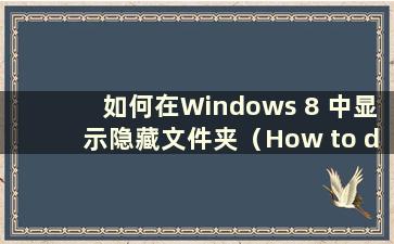 如何在Windows 8 中显示隐藏文件夹（How to display hide files in Windows 8）